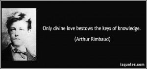 Only divine love bestows the keys of knowledge. - Arthur Rimbaud