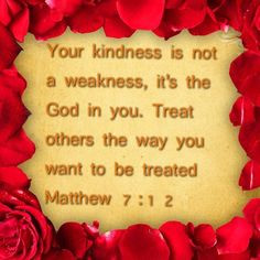... in you. Treat others the way you want to be treated. Matthew 7:12 More