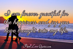 am forever greatful for the happiness and joy you have brought into ...