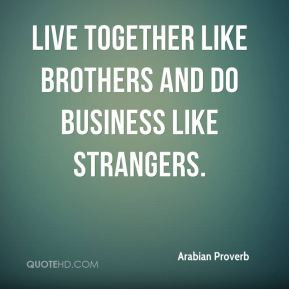 Live together like brothers and do business like strangers.