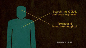 ... God, and know my heart! Try me and know my thoughts!” — Psalm 139