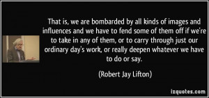 That is, we are bombarded by all kinds of images and influences and we ...