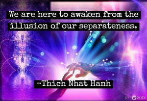 ... to awaken from the illusion of our separateness.