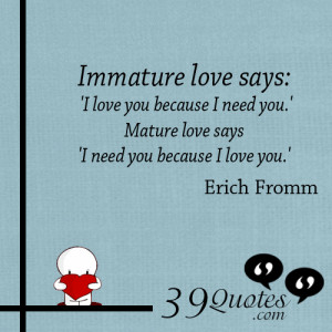 immature love says 39 i love you because i need you 39 mature love ...