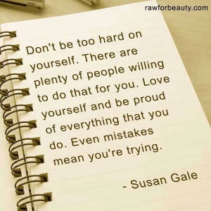 Don't be too hard on yourself. -Susan Gale