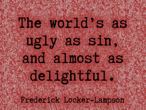The world’s as ugly as sin, and almost as delightful.