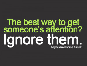 The best way to get someone’s attention? Ignore them.