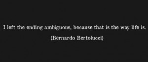 left the ending ambiguous, because that is the way life is.