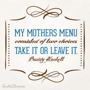 My mother’s menu consisted of two choices: Take it or leave it ...
