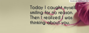 Today I caught myself smiling for no reason. Then I realized I was ...
