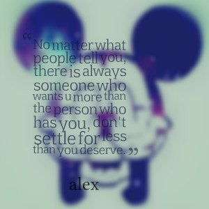 ... than the person who has you, don't settle for less than you deserve