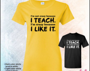 not crazy because I teach, I'm crazy because I like it tshirt ...