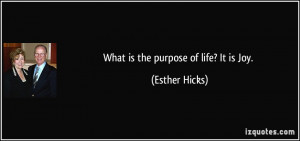 What is the purpose of life? It is Joy. - Esther Hicks