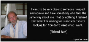 ... what you're looking for. You don't want what I want. - Richard Bach