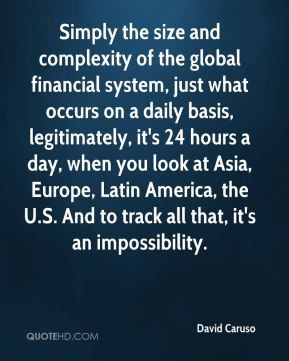 David Caruso - Simply the size and complexity of the global financial ...