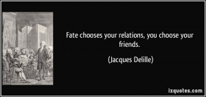Fate chooses your relations, you choose your friends. - Jacques ...