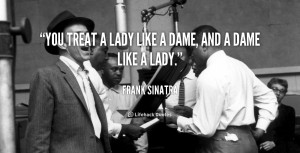 quote-Frank-Sinatra-you-treat-a-lady-like-a-dame-102322.png