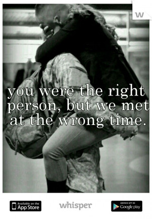 you were the right person, but we met at the wrong time.