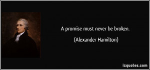 promise must never be broken. - Alexander Hamilton