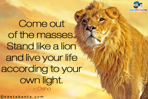 Come out of the masses. Stand like a lion and live your life according ...