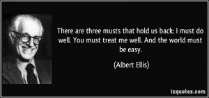 ... . You must treat me well. And the world must be easy. - Albert Ellis