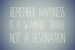 Happiness Is A Journey Not A Destination Remember happiness is a way ...