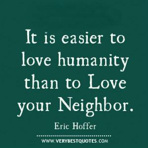 It is easier to love humanity than to love your neighbor.