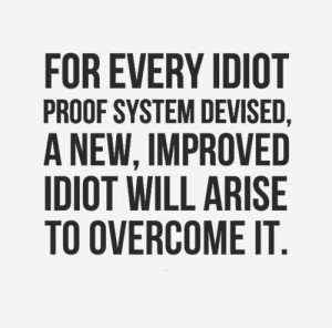 For every idiot proof system devised, a new, ...