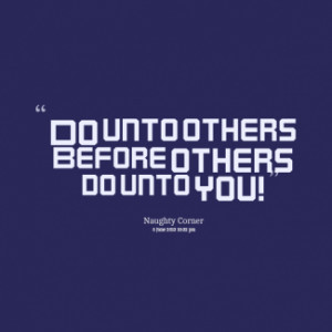 thumbnail of quotes Do unto others Before others do unto you!