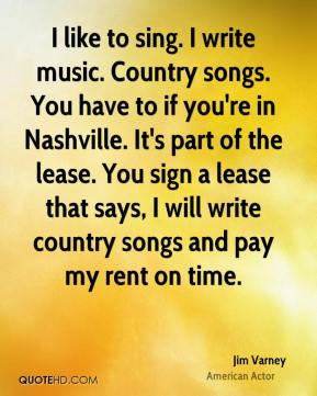 Jim Varney - I like to sing. I write music. Country songs. You have to ...