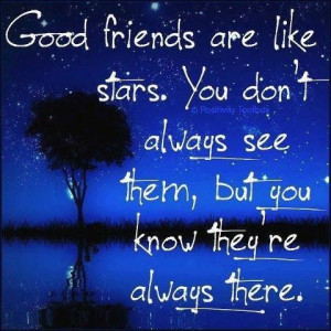 Good friends are like stars. You don't always see them, but you know ...