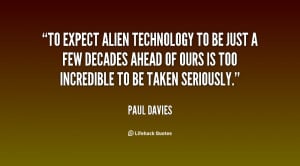 To expect alien technology to be just a few decades ahead of ours is ...