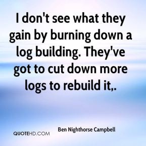 Ben Nighthorse Campbell - I don't see what they gain by burning down a ...