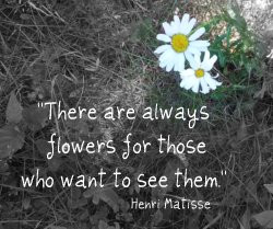 There are always flowers for those who want to see them.Henri ...