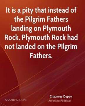 ... Plymouth Rock had not landed on the Pilgrim Fathers. - Chauncey Depew
