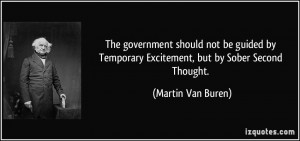 ... Temporary Excitement, but by Sober Second Thought. - Martin Van Buren
