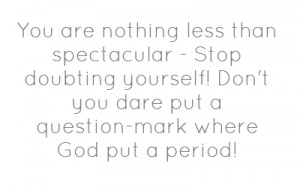 You are nothing less than spectacular - Stop doubting yourself!