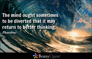 The mind ought sometimes to be diverted that it may return to better ...