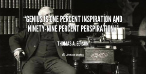 ... is one percent inspiration and ninety-nine percent perspiration