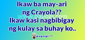 Ikaw ba may-ari ng Crayola?? ikaw kasi nagbibigay ng kulay sa buhay ...