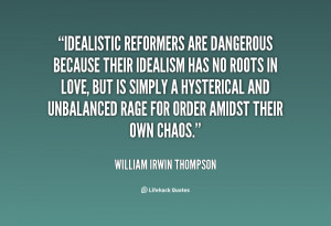idealism reformers are dangerous because their idealism has no roots ...