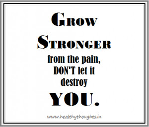 Grow stronger from the pain, don't let it destroy you