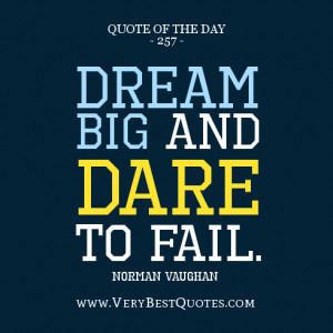 Dream big and dare to fail. -Norman Vaughan