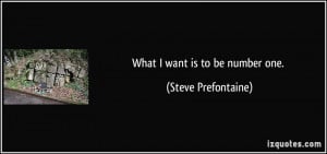 What I want is to be number one. - Steve Prefontaine