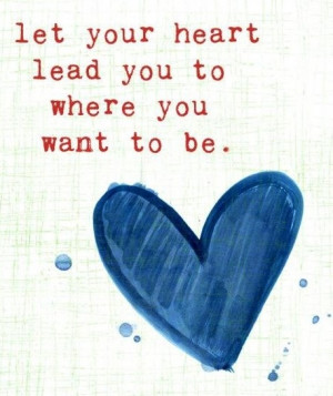 let your heart lead you to where you want to be... #HeartQuote