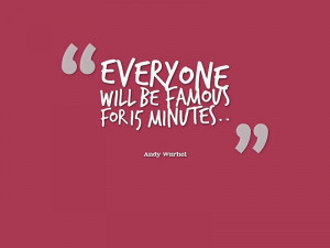 15 MINUTES OF FAME QUOTE image gallery