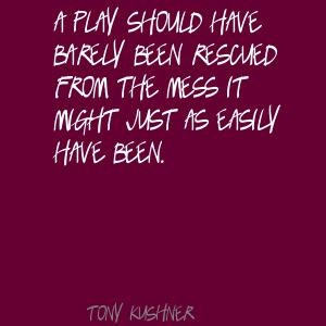 ... plays | Tony Kushner A play should have barely been rescued Quote