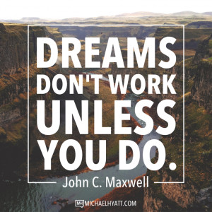 Dreams don’t work unless you do. -John C. Maxwell