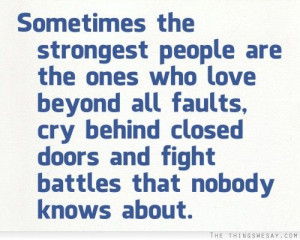 Sometimes the strongest people are the ones who love beyond all faults ...