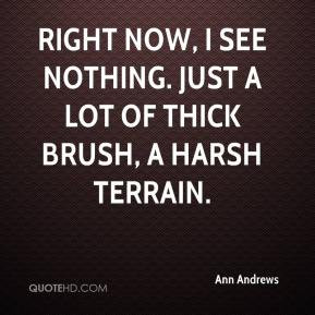 Ann Andrews - Right now, I see nothing. Just a lot of thick brush, a ...